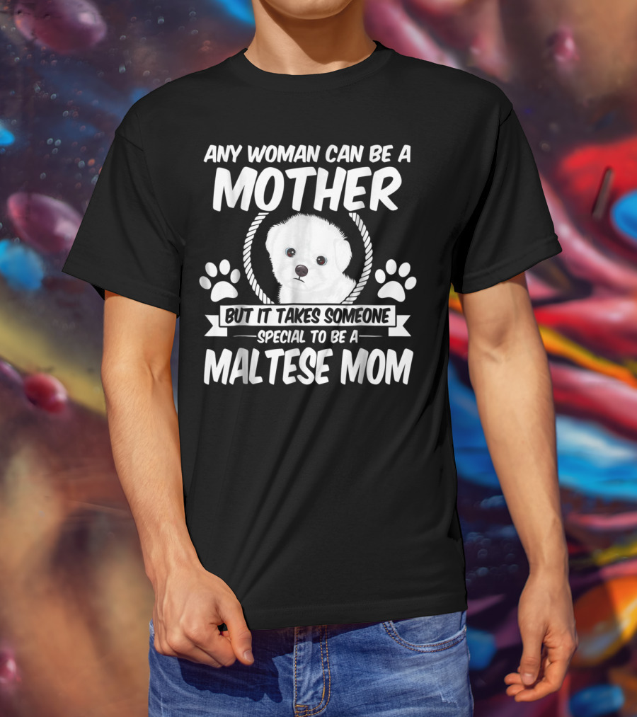 Any Woman Can Be A Mother But It Takes Someone Special To Be A Maltese Mom T-Shirt