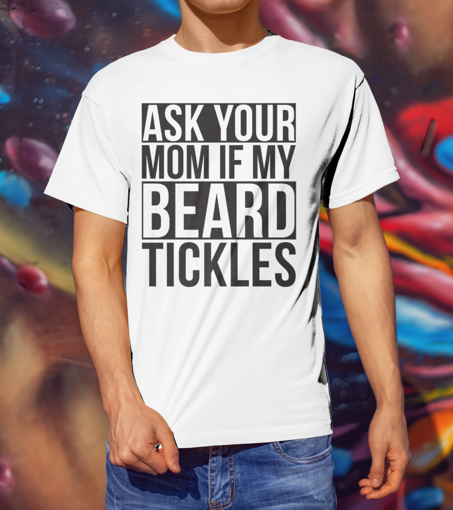 Ask Your Mom If My Beard Tickles Mens Epic T-Shirt