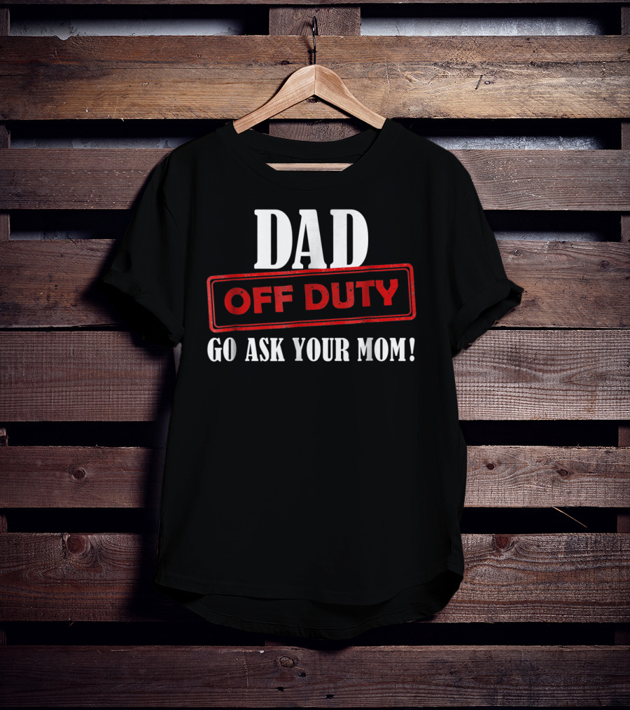 Mens Funny Dad Off Duty Go Ask Your Mom 99 Comedy T-Shirt