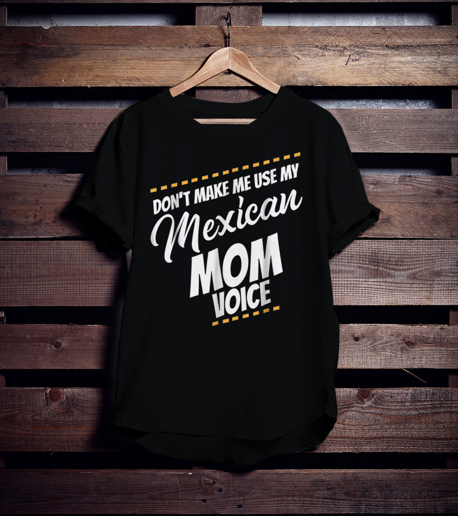 Don't Make Me Use My Mexican Mom Voice T-Shirt