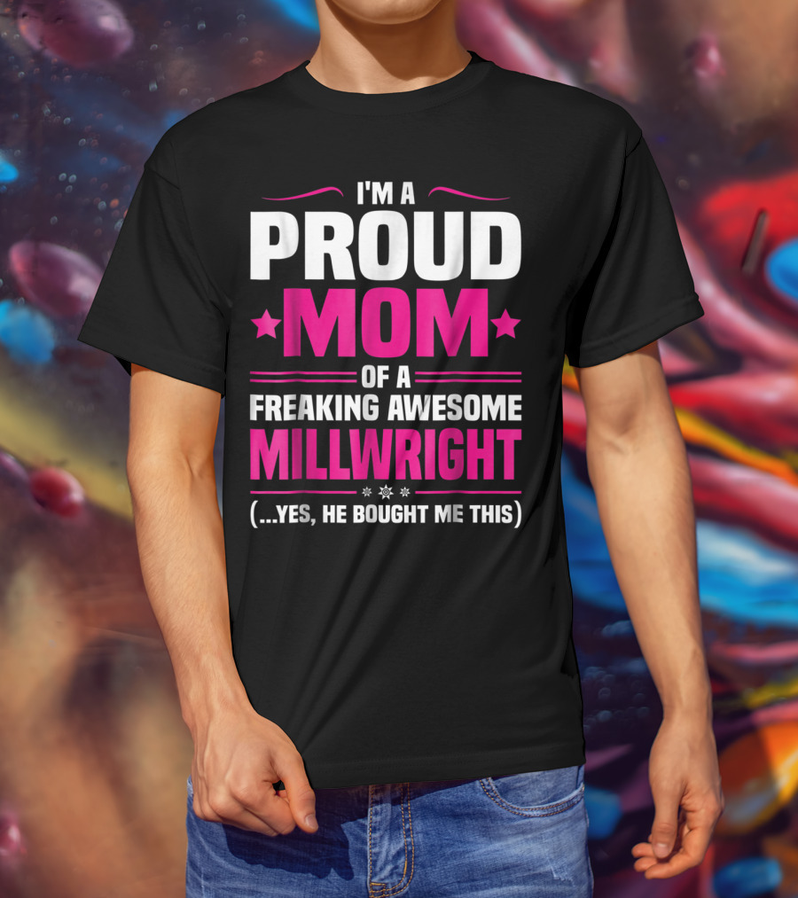 I'm A Proud Mom Of A Freaking Awesome Millwright T-Shirt