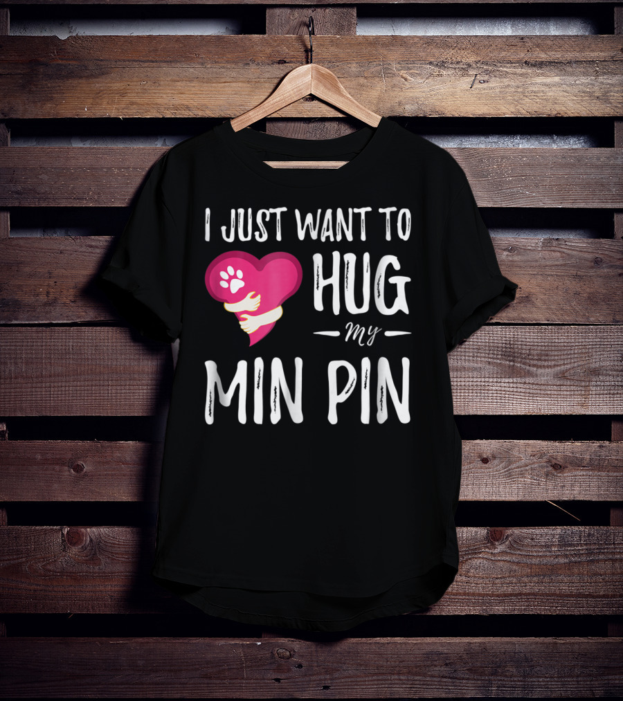 I Just Want To Hug My Min Pin Dog Lover Miniature Pinscher T-Shirt