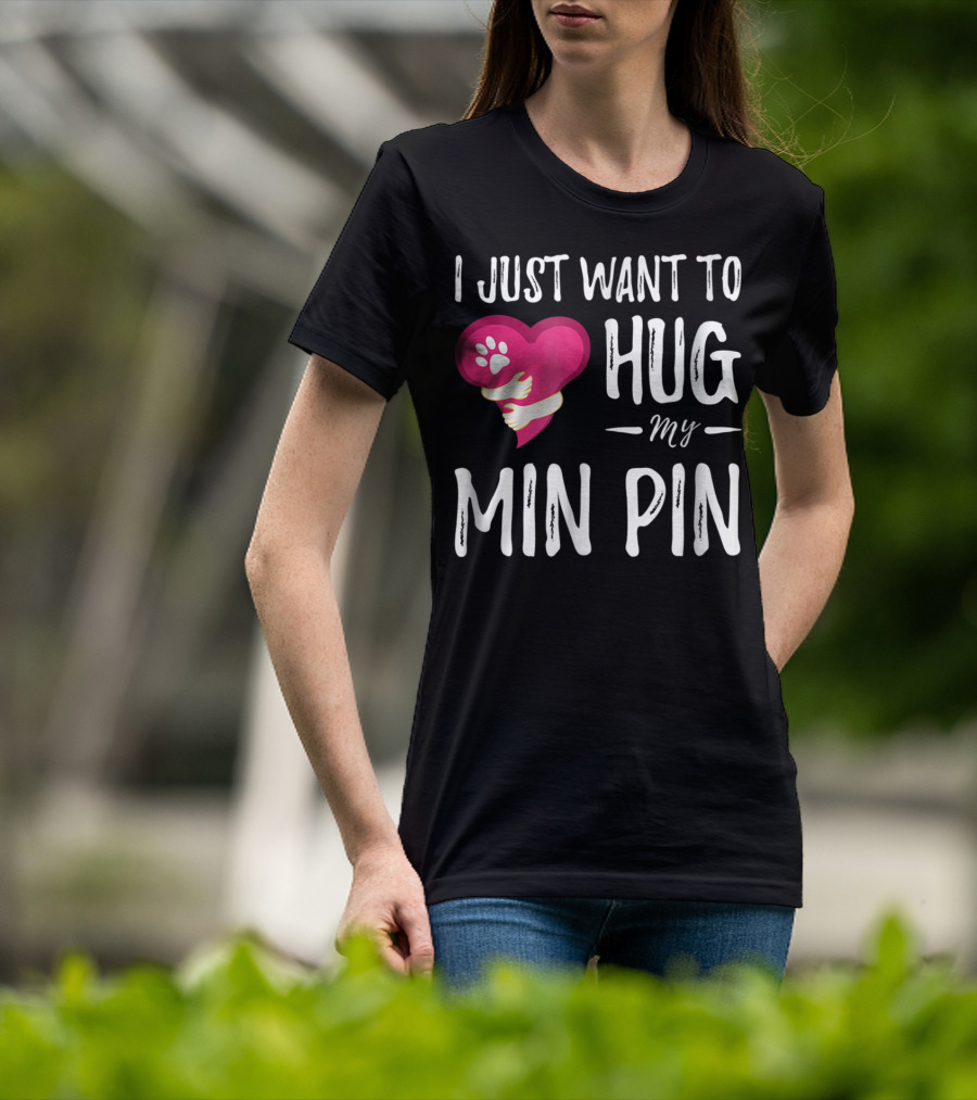 I Just Want To Hug My Min Pin Dog Lover Miniature Pinscher T-Shirt