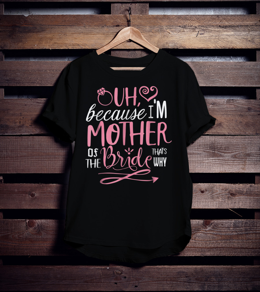 Oh Because I'm Mother Of The Bride That's Why T-Shirt
