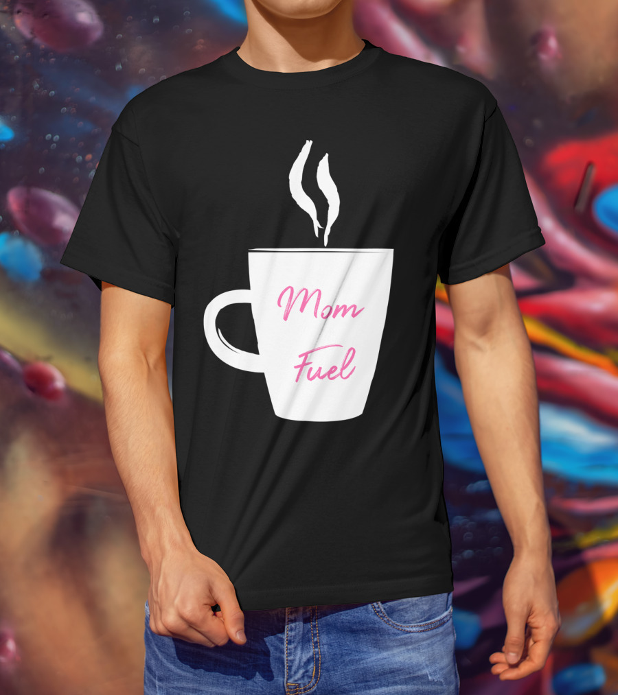 Mom Fuel Coffee Cup Funny T-Shirt