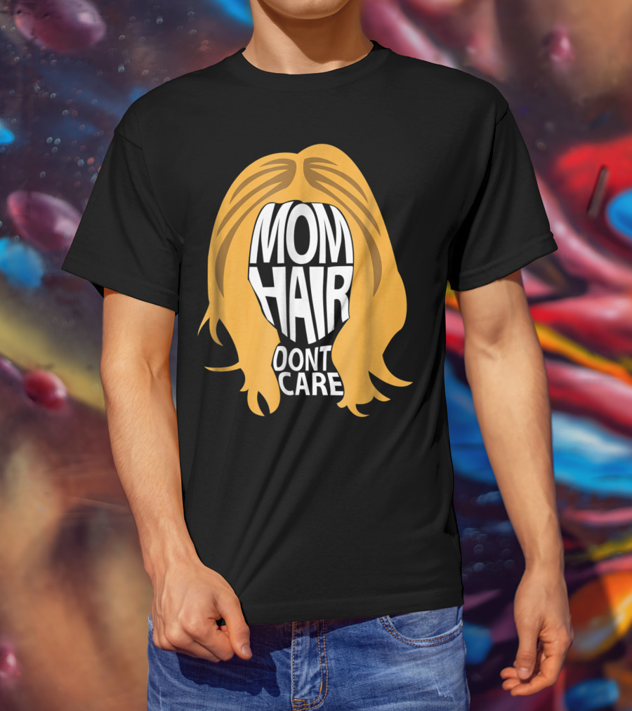 Mom Hair Dont Care Graphic With Blonde Hair T-Shirt