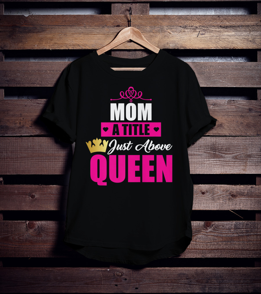 Mom A Title Just Above Queen With Crown And Hearts T-Shirt
