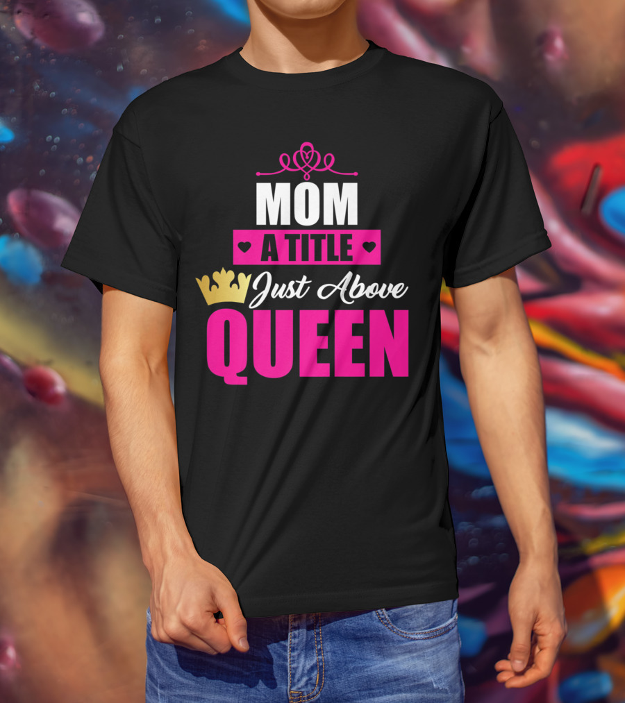 Mom A Title Just Above Queen With Crown And Hearts T-Shirt