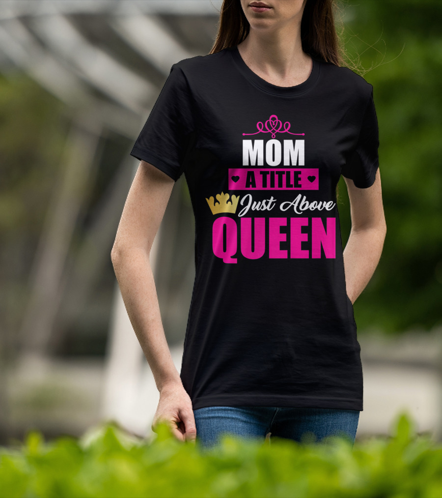 Mom A Title Just Above Queen With Crown And Hearts T-Shirt