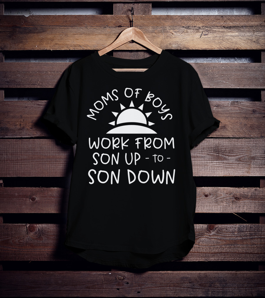 Moms Of Boys Work From Son Up To Son Down Sun T-Shirt