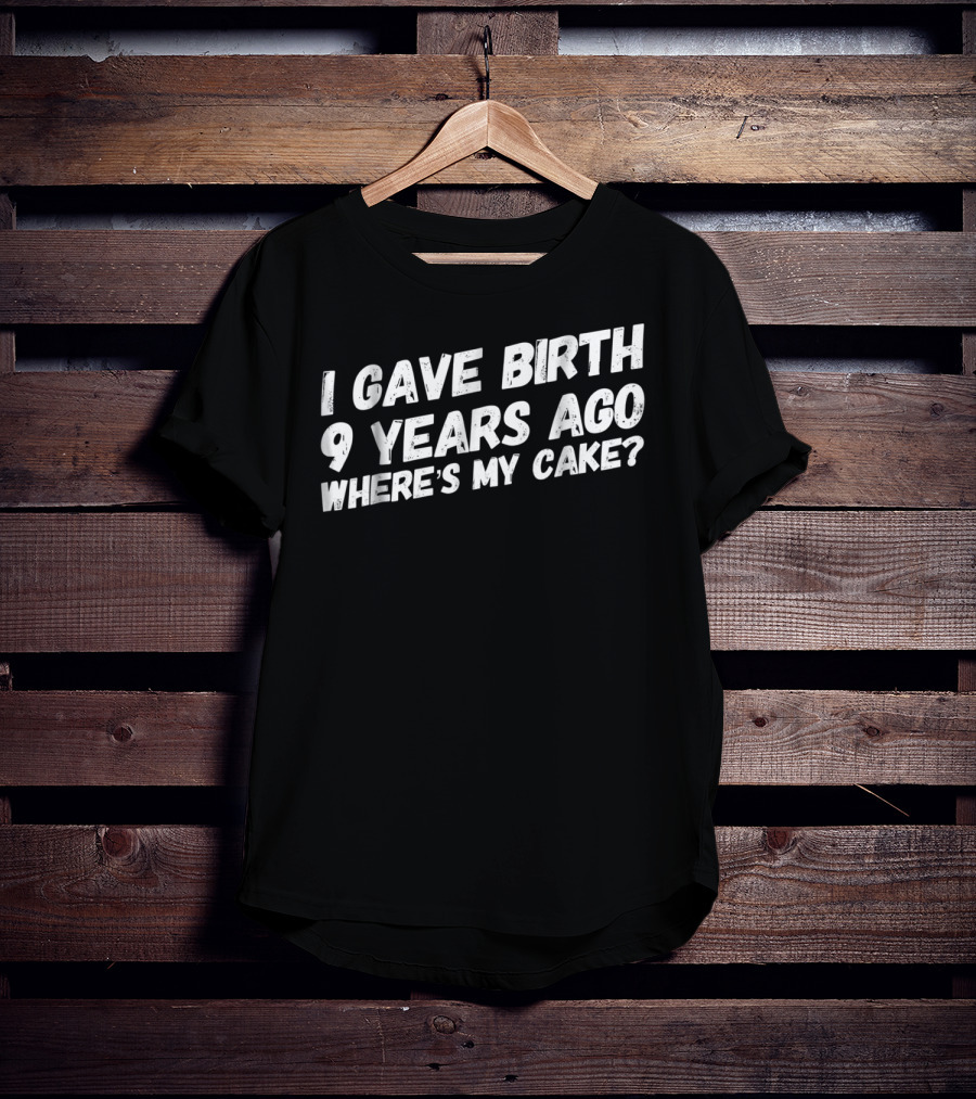 I Gave Birth 9 Years Ago Where's My Cake? T-Shirt