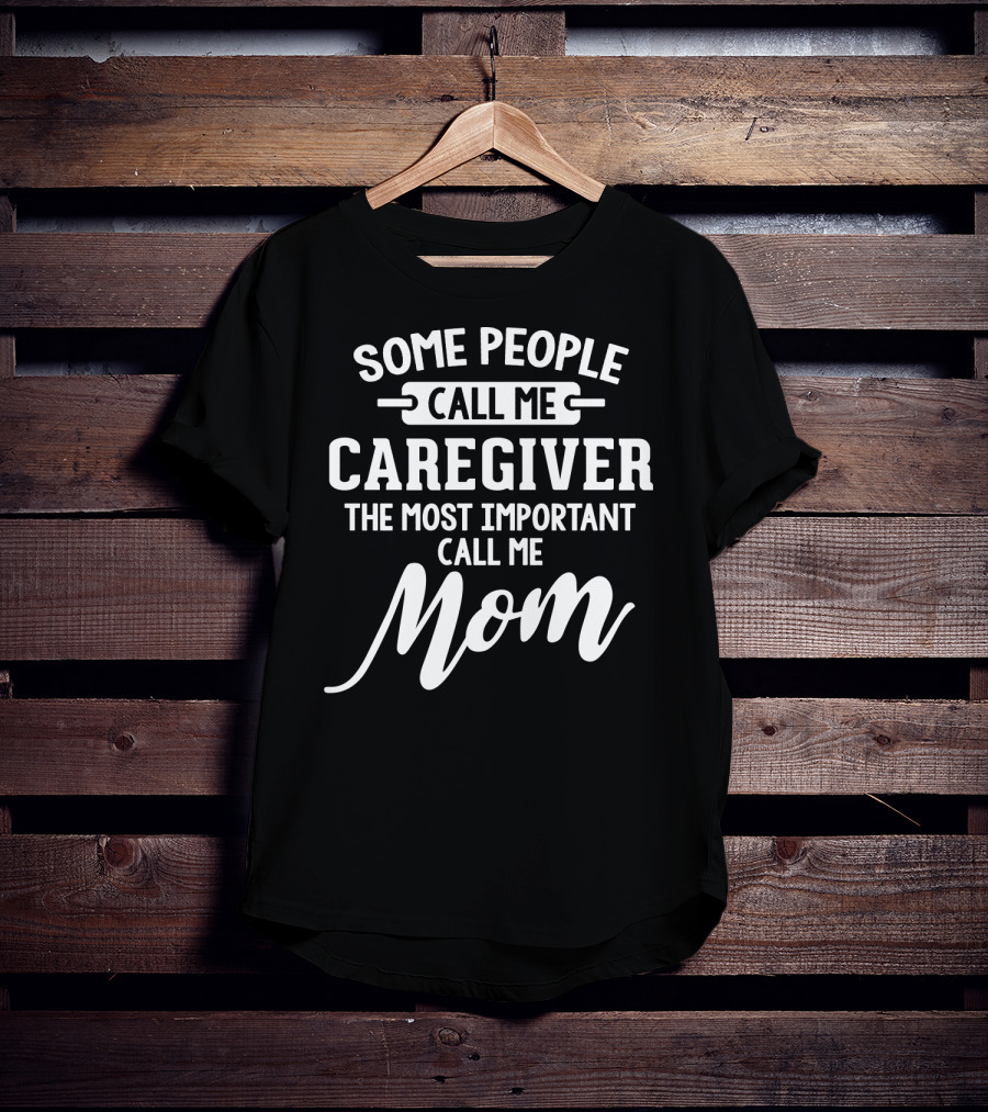 Some People Call ME Caregiver The Most Important Call ME Mom T-Shirt