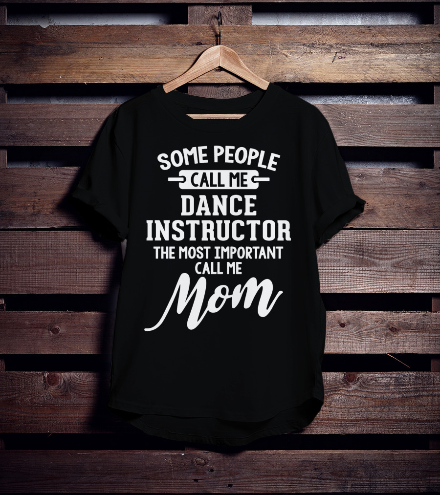 Some People Call Me Dance Instructor The Most Important Call Me Mom T-Shirt