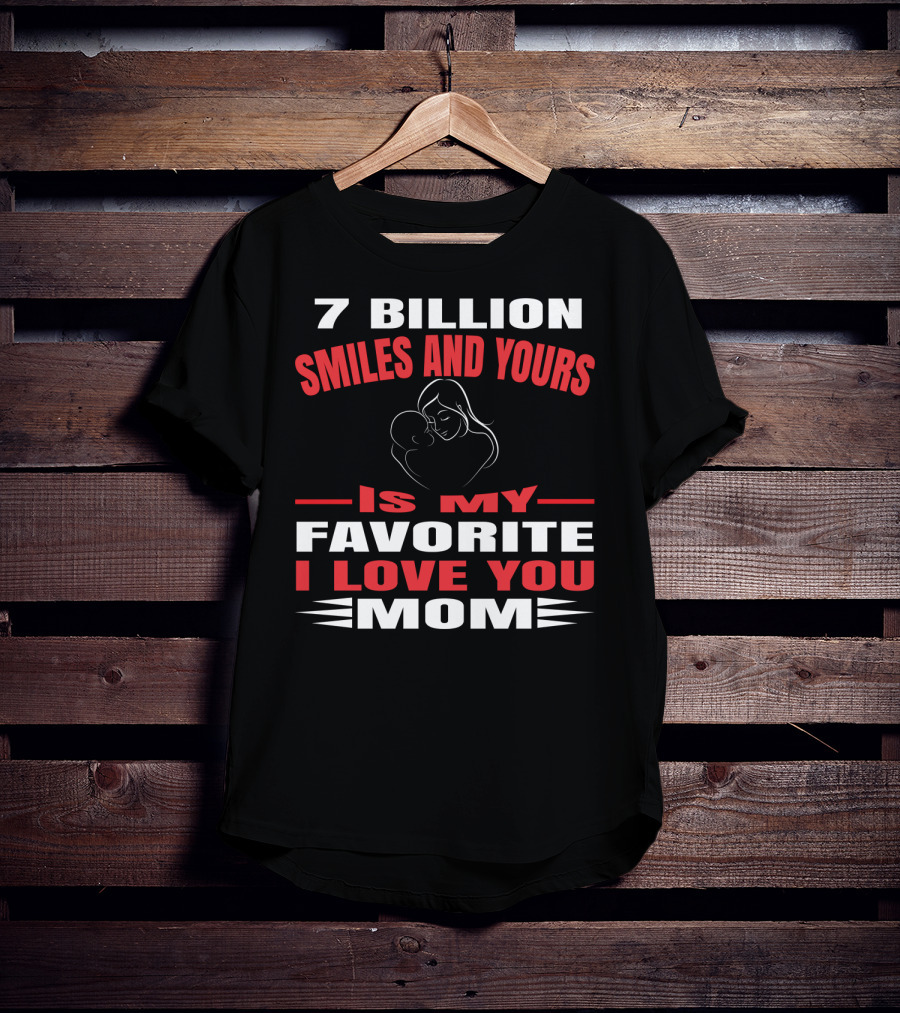 7 Billion Smiles And Yours Is My Favorite I Love You Mom T-Shirt