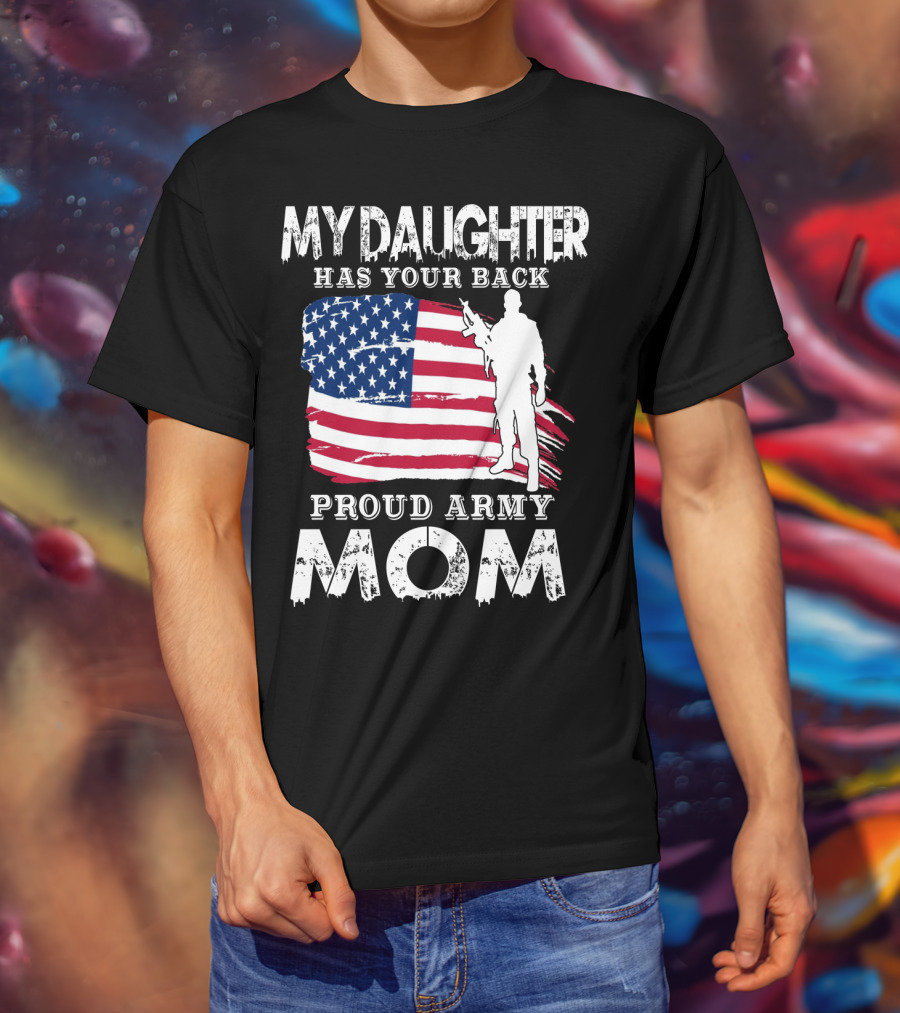 My Daughter Has Your Back Proud Army Mom American Flag Soldier T-Shirt