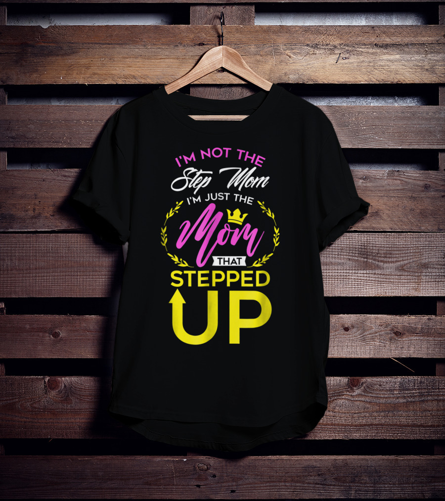 I'm Not The Step Mom I'm Just The Mom That Stepped Up T-Shirt