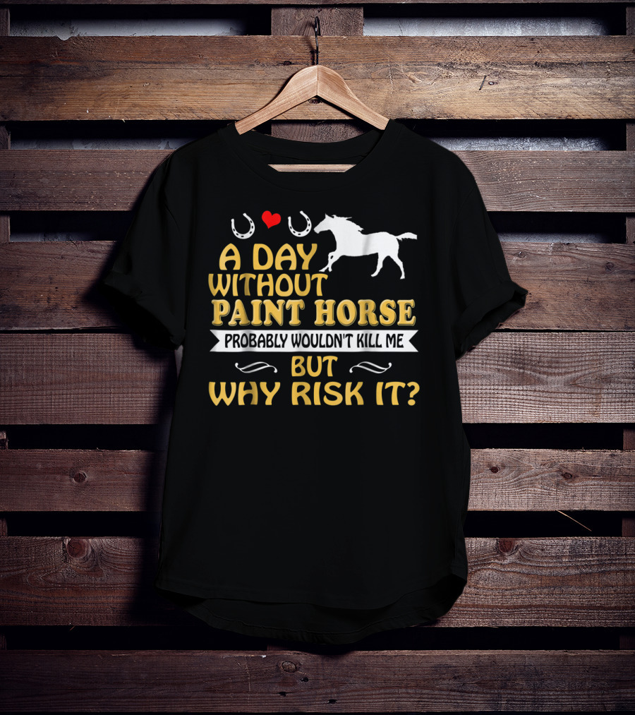 A Day Without Paint Horse Probably Wouldn't Kill Me But Why Risk It T-Shirt