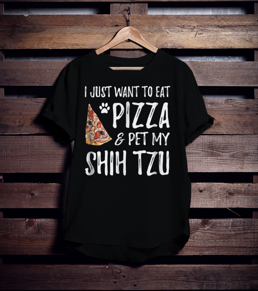 I Just Want To Eat Pizza And Pet My Shih Tzu Funny Dog Mom Dad Idea T-Shirt