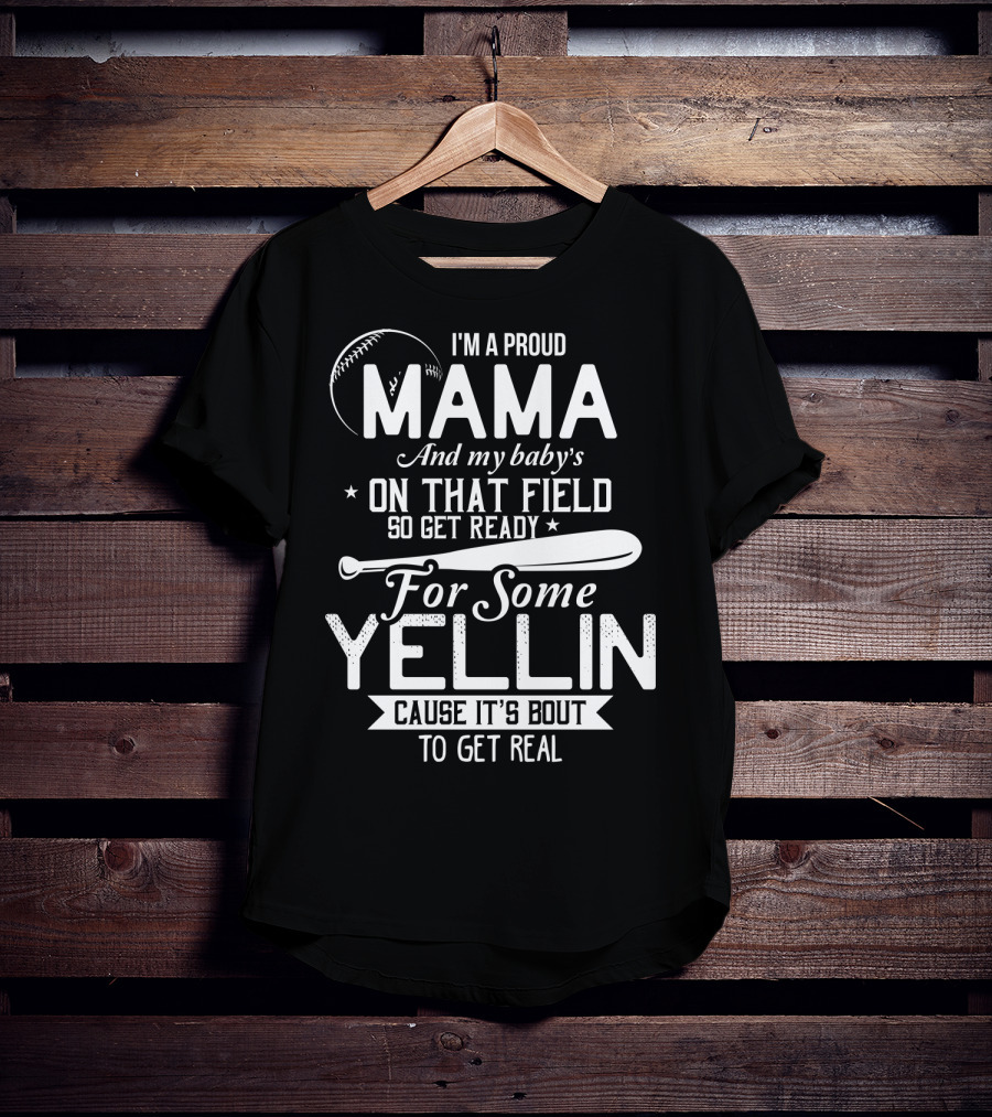 I'm A Proud Mama And My Baby's On That Field So Get Ready For Some Yellin Cause It's Bout To Get Real T-Shirt