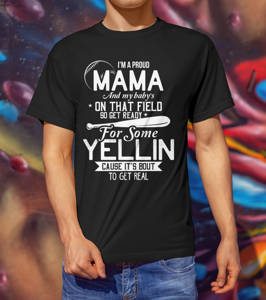I'm A Proud Mama And My Baby's On That Field So Get Ready For Some Yellin Cause It's Bout To Get Real T-Shirt