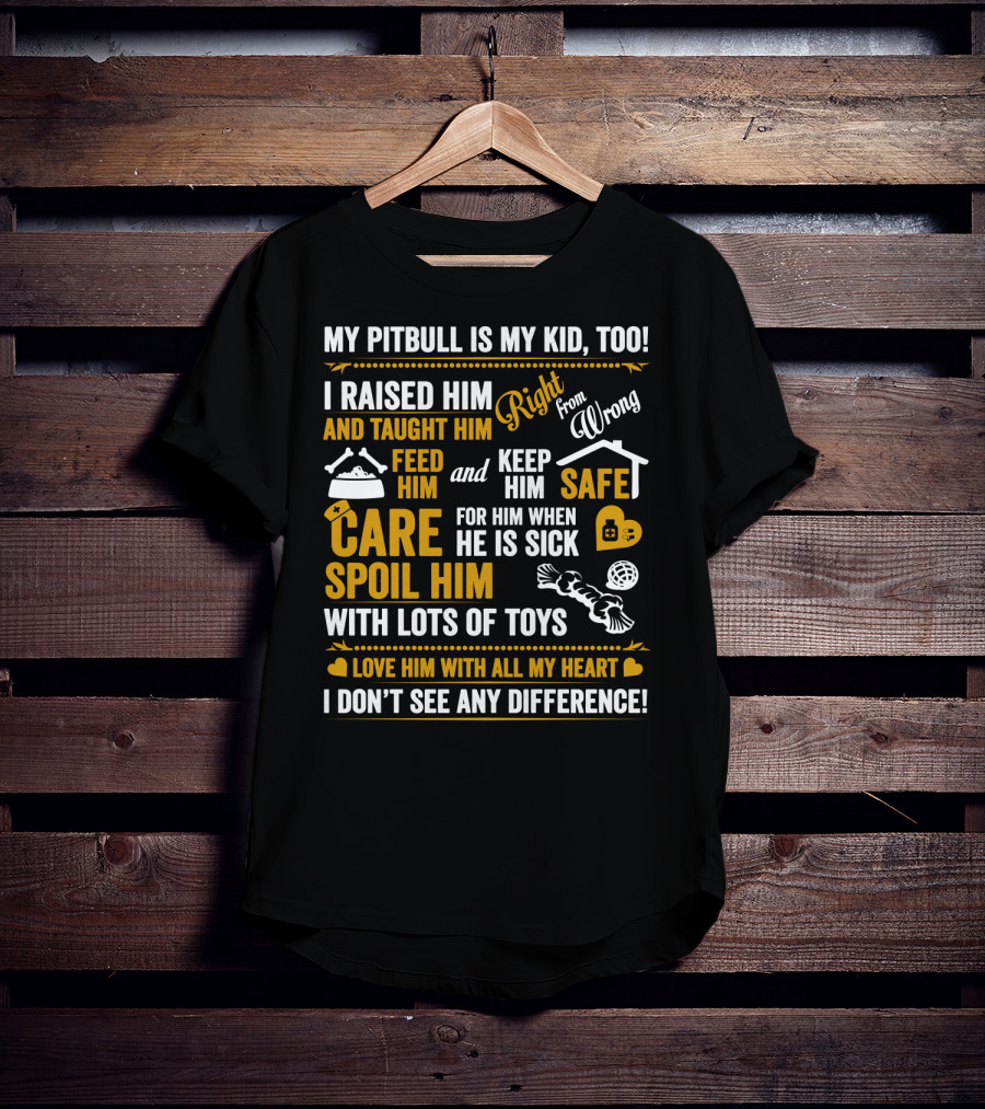 My Pitbull Is My Kid Too I Raised Him Right From Wrong Spoil Him With Lots Of Toys T-Shirt