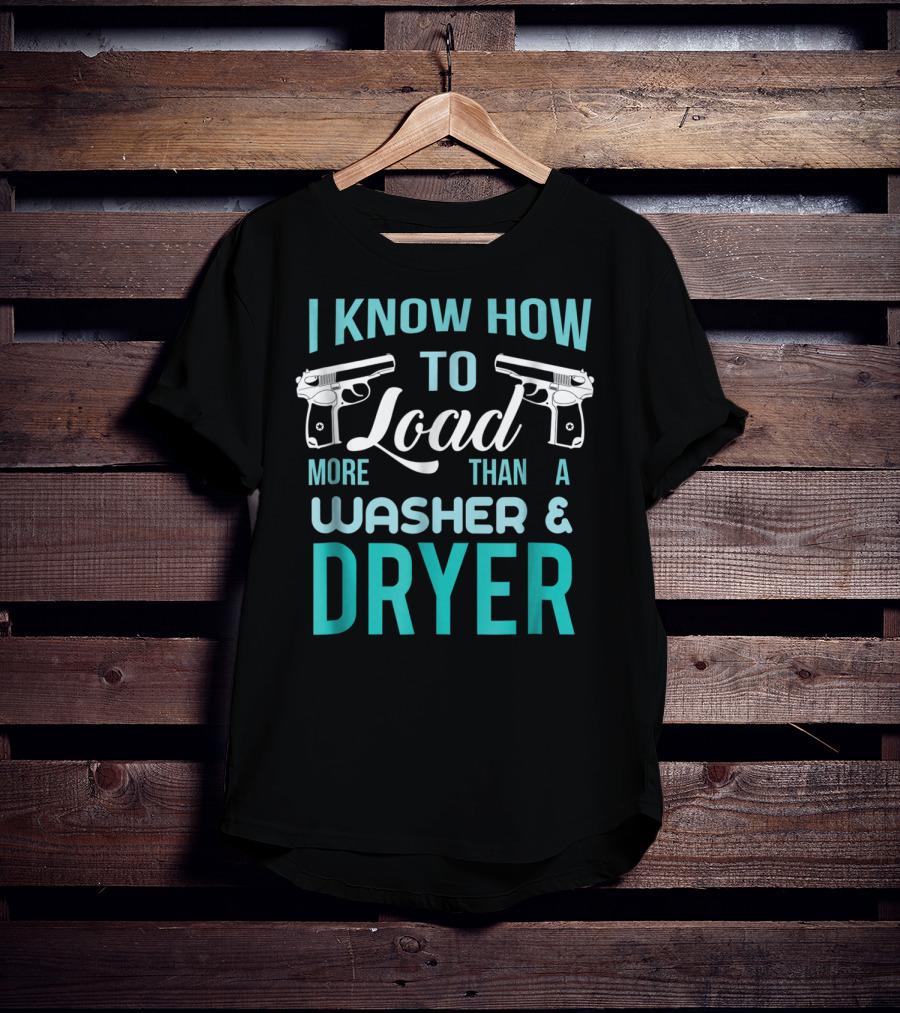 I Know How To Load More Than A Washer And Dryer With Guns T-Shirt