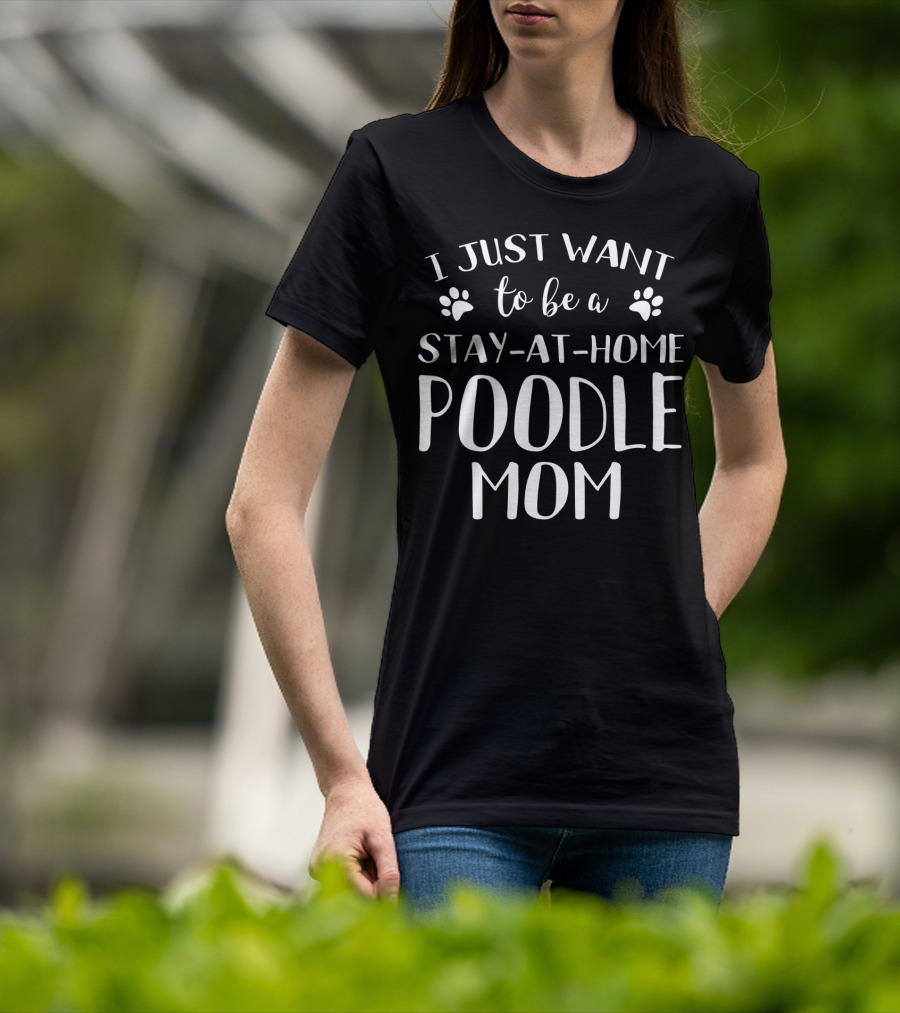 I Just Want To Be A Stay-at-Home Poodle Mom T-Shirt