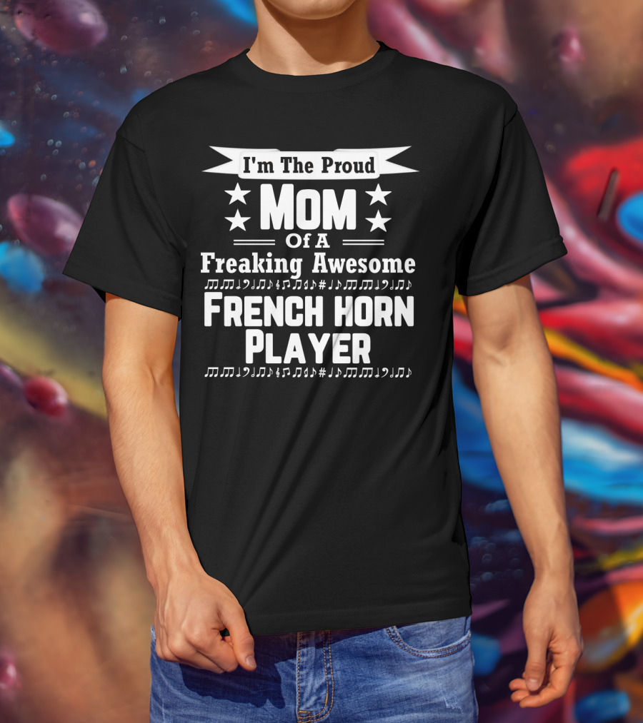 I'm The Proud Mom Of A Freaking Awesome French Horn Player T-Shirt