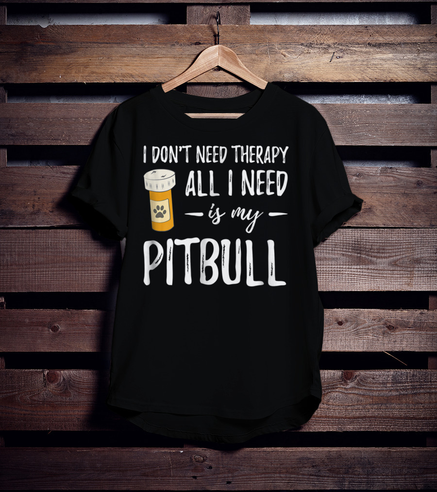 I Don't Need Therapy All I Need Is My Pitbull T-Shirt