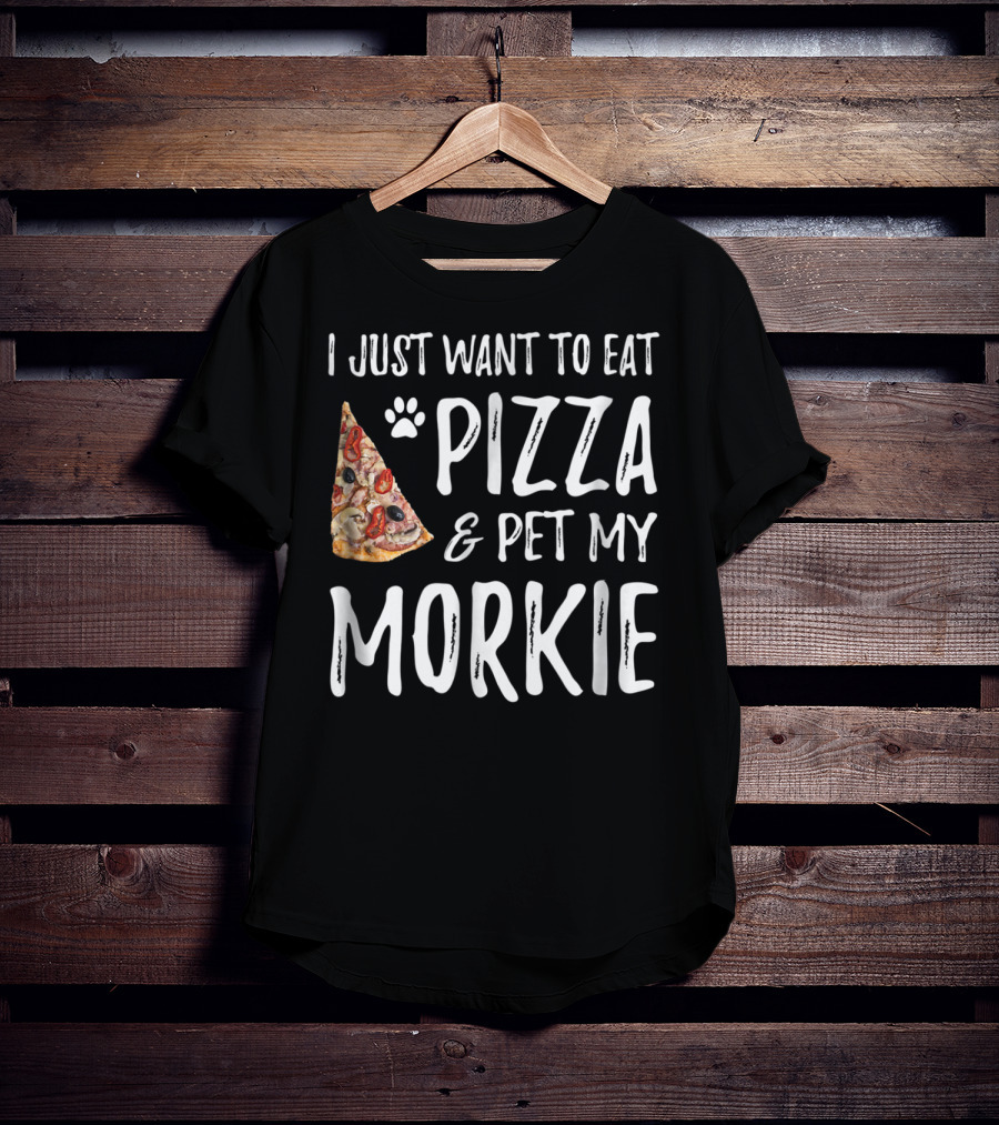 I Just Want To Eat Pizza And Pet My Morkie Dog Mom Dad Idea63 T-Shirt