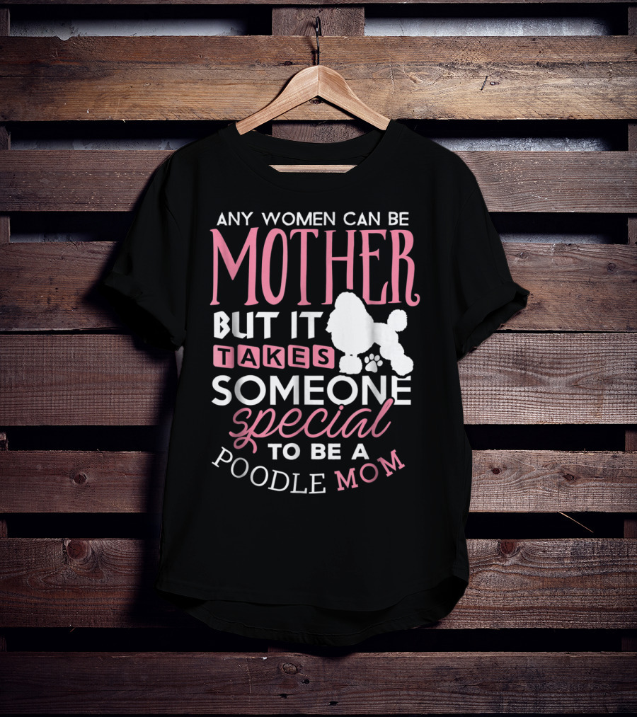Any Women Can Be Mother But It Takes Someone Special To Be A Poodle Mom T-Shirt