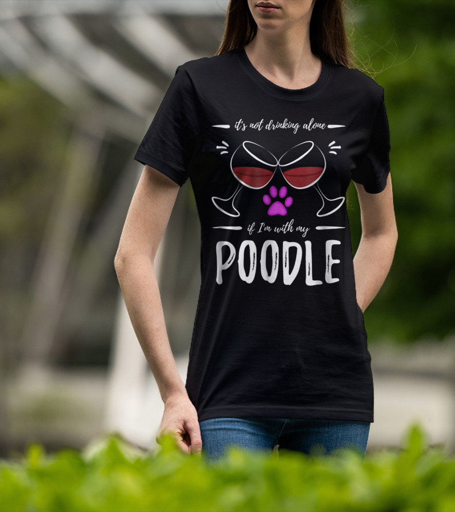 It's Not Drinking Alone If I'm With My Poodle Wine Lover Dog Mom T-Shirt
