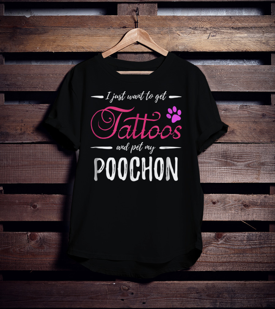 I Just Want To Get Tattoos And Pet My Poochon Dog Lover Tattoo Funny Dog Mom Idea20 T-Shirt