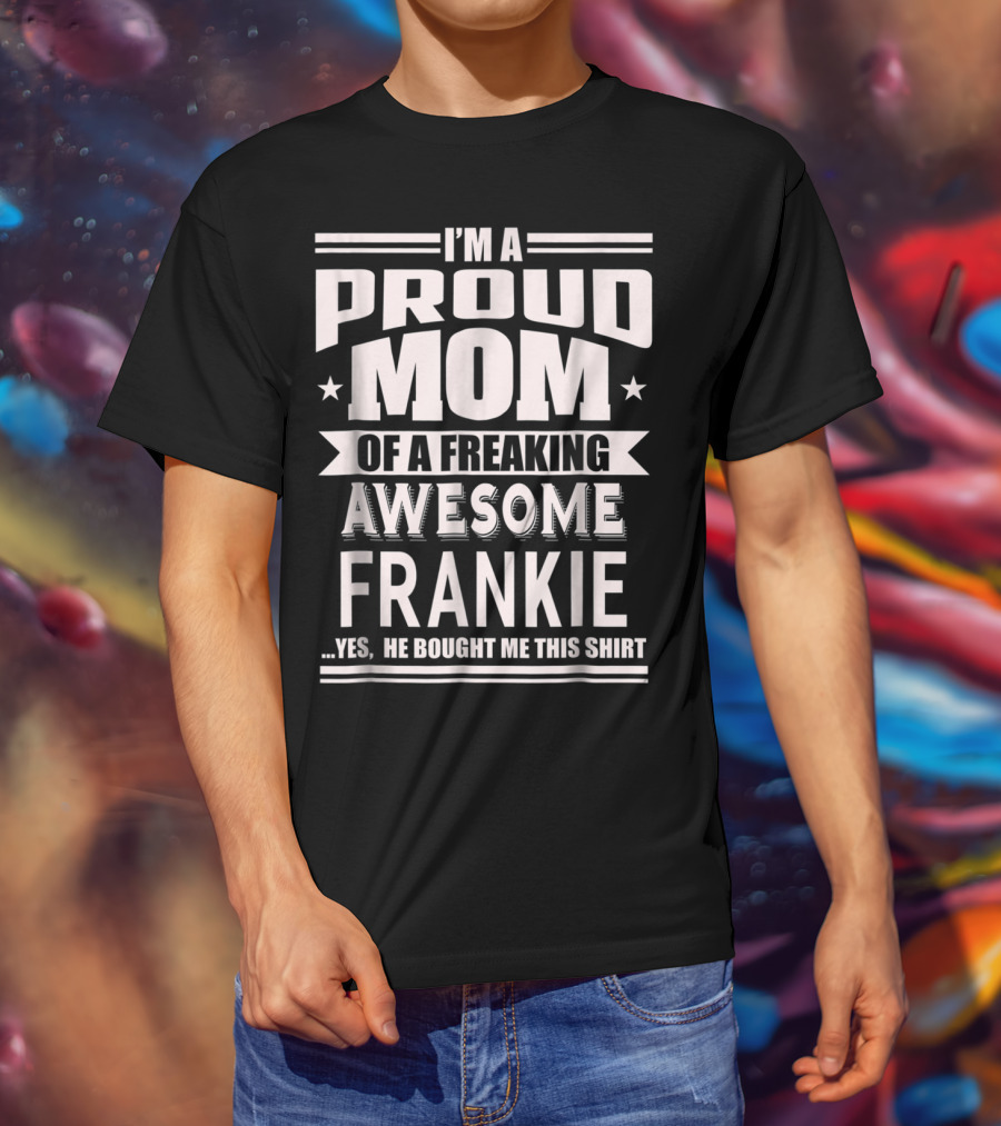 I'm A Proud Mom Of A Freaking Awesome Frankie T-Shirt