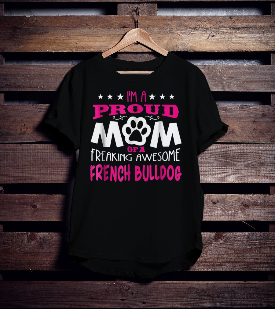 I'm A Proud Mom Of A Freaking Awesome French Bulldog T-Shirt