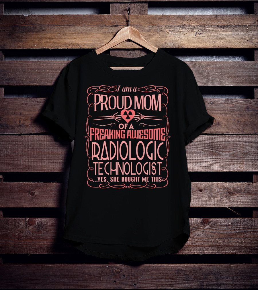 I Am A Proud Mom Of A Freaking Awesome Radiologic Technologist T-Shirt