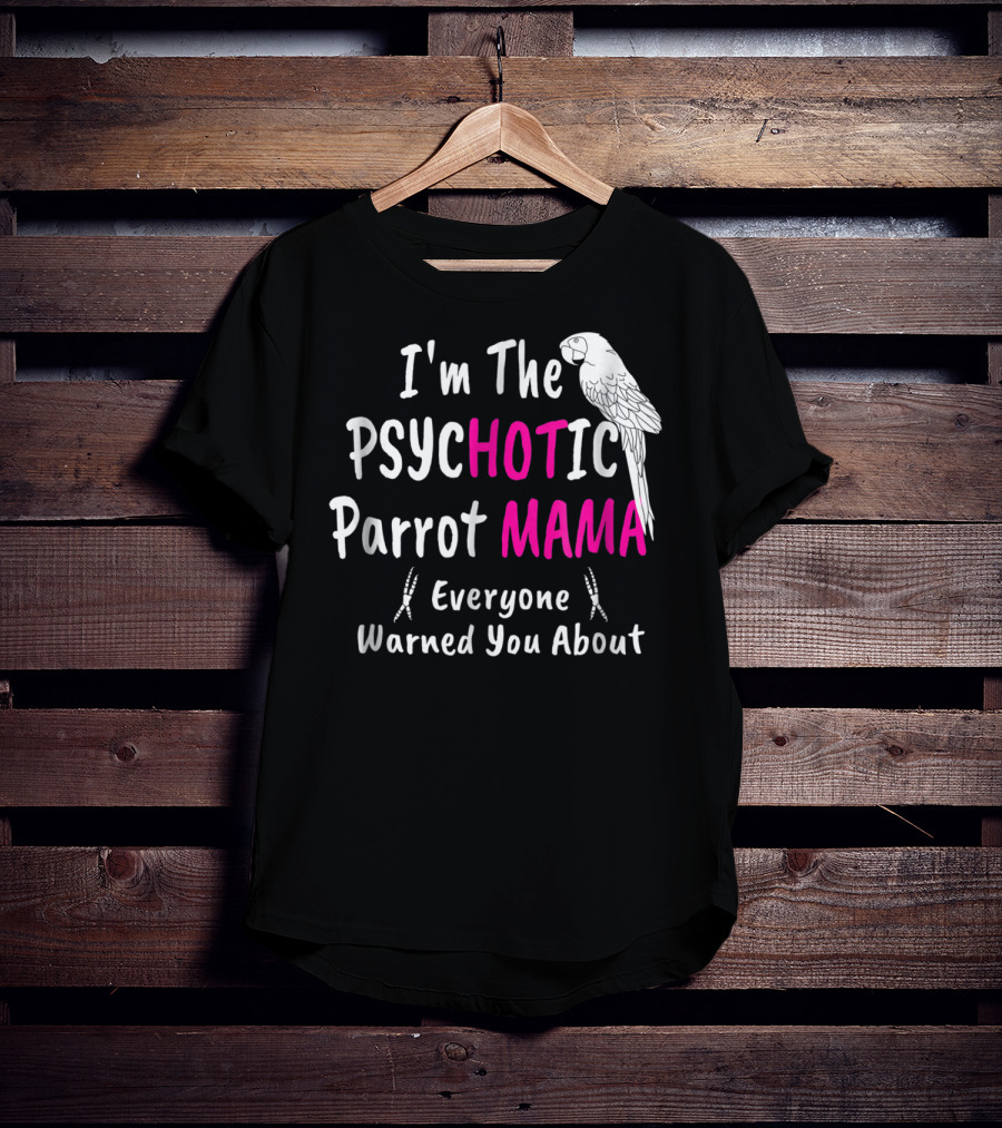 I'm The Psychotic Parrot Mama Everyone Warned You About T-Shirt