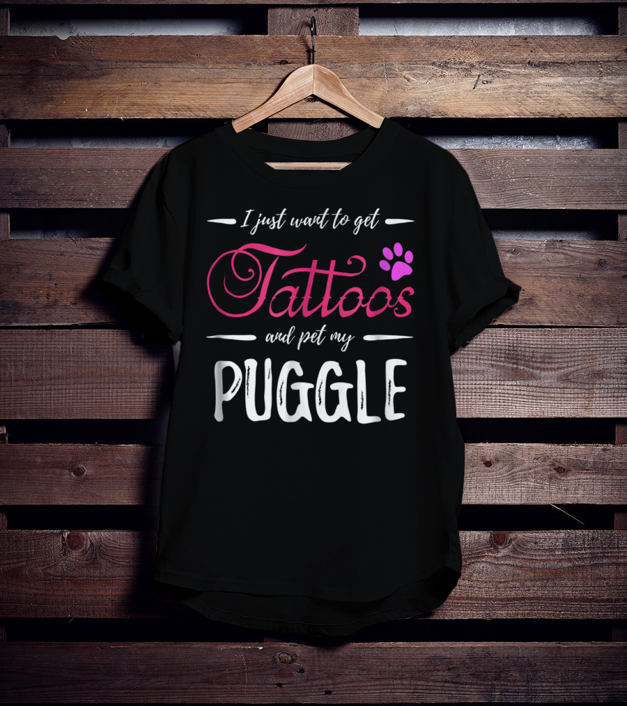 I Just Want To Get Tattoos And Pet My Puggle Dog Lover Tattoo Funny Dog Mom T-Shirt