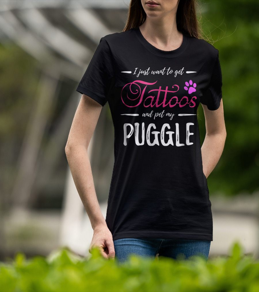 I Just Want To Get Tattoos And Pet My Puggle Dog Lover Tattoo Funny Dog Mom T-Shirt