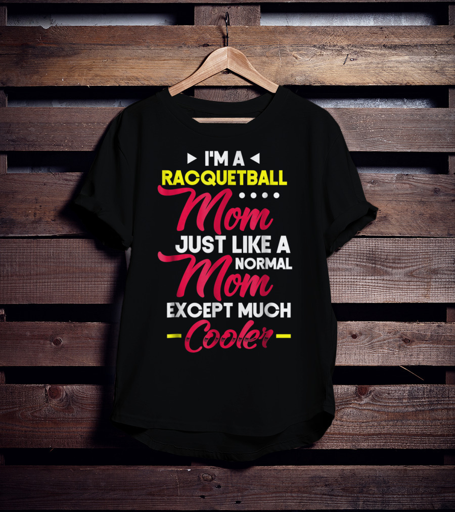 I'm A Racquetball Mom Just Like A Normal Mom Except Much Cooler T-Shirt