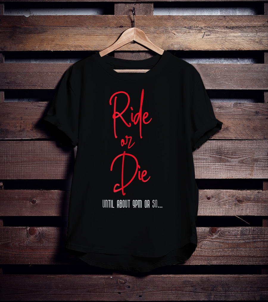 Ride Or Die Until About 9pm Or So Funny Mom Night Out T-Shirt