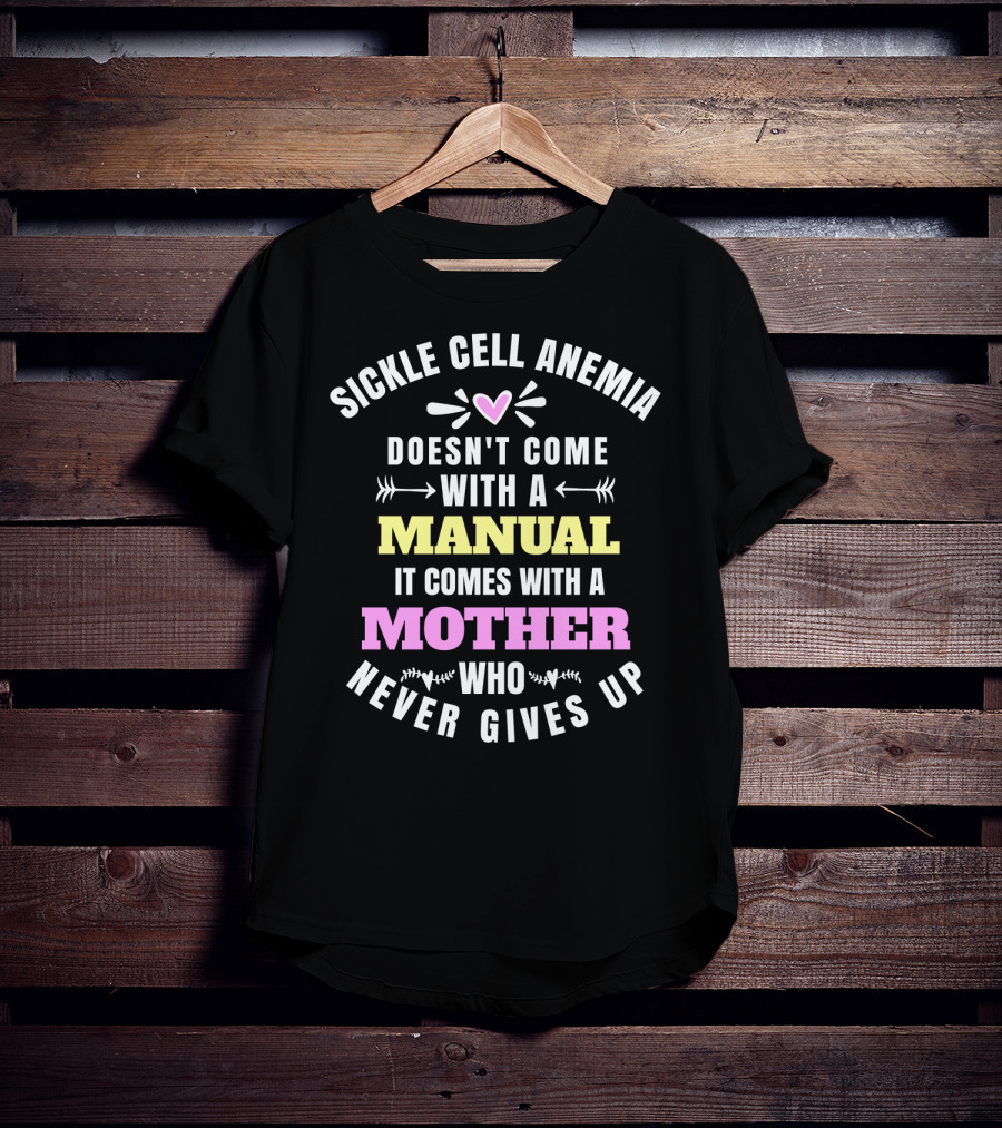 Sickle Cell Anemia Doesn't Come With A Manual It Comes With A Mother Who Never Gives Up T-Shirt