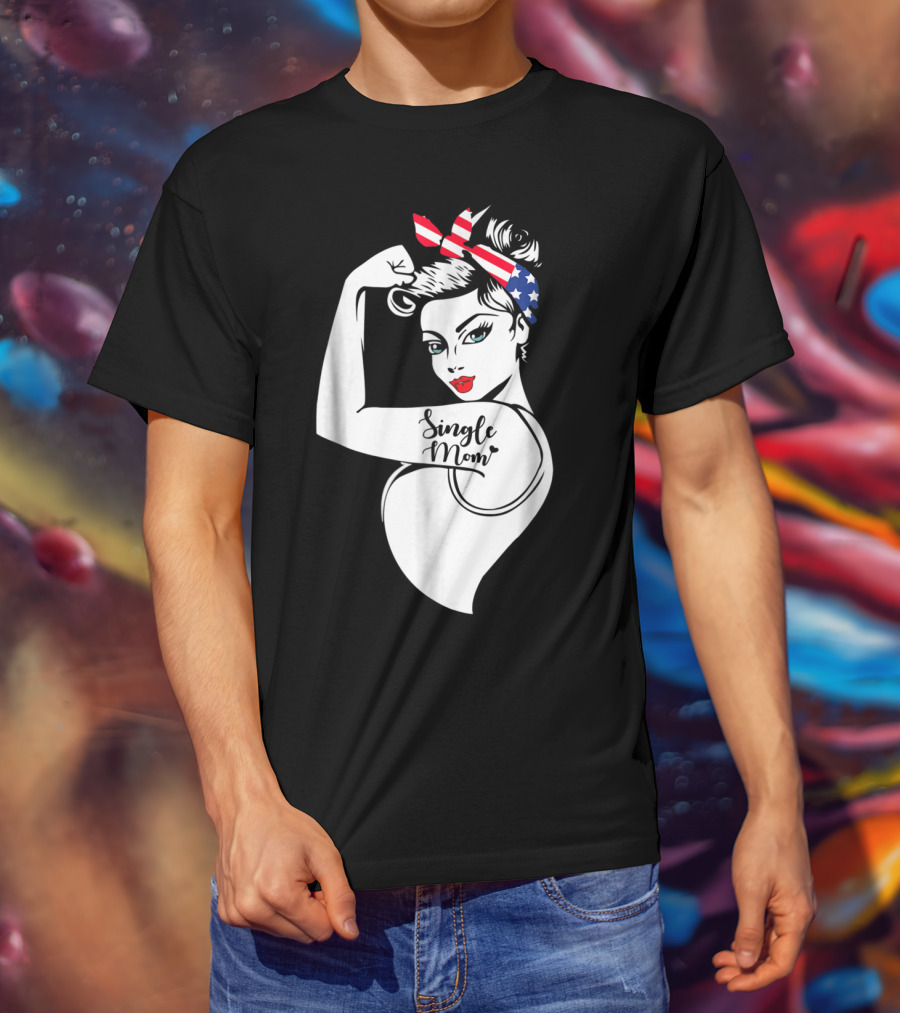 Single Mom Unbreakable Strong Women With Patriotic Rosie The Riveter T-Shirt