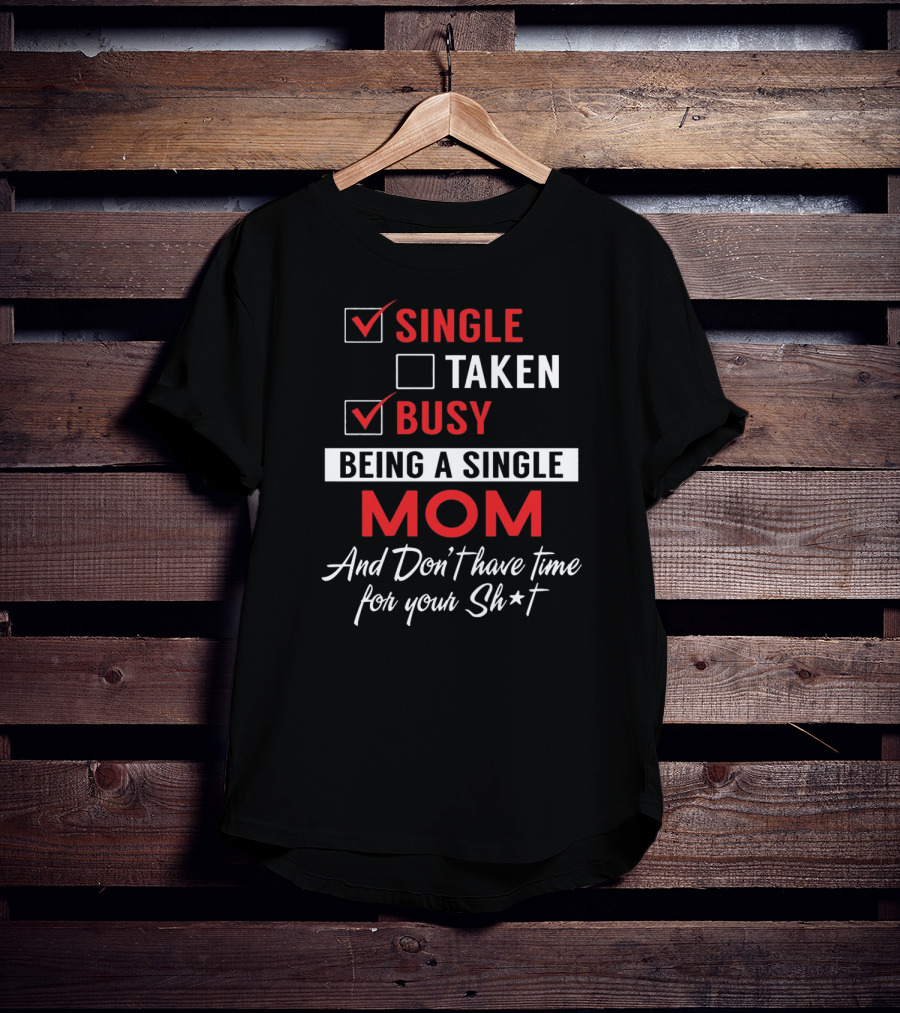 Single Taken Busy Being A Single Mom And Don't Have Time For Your Sh*t T-Shirt