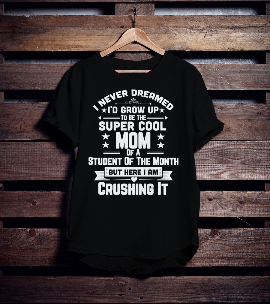 I Never Dreamed I'd Grow Up To Be The Super Cool Mom Of A Student Of The Month But Here I Am Crushing It T-Shirt