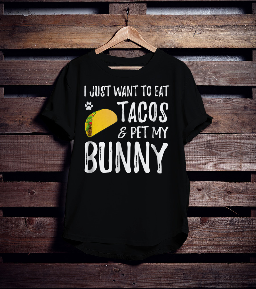I Just Want To Eat Tacos And Pet My Bunny For Taco Lover Bunny Mom Or Dad T-Shirt