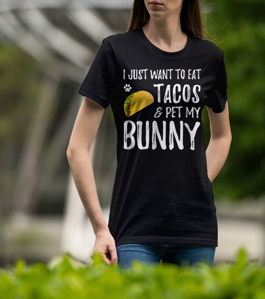 I Just Want To Eat Tacos And Pet My Bunny For Taco Lover Bunny Mom Or Dad T-Shirt