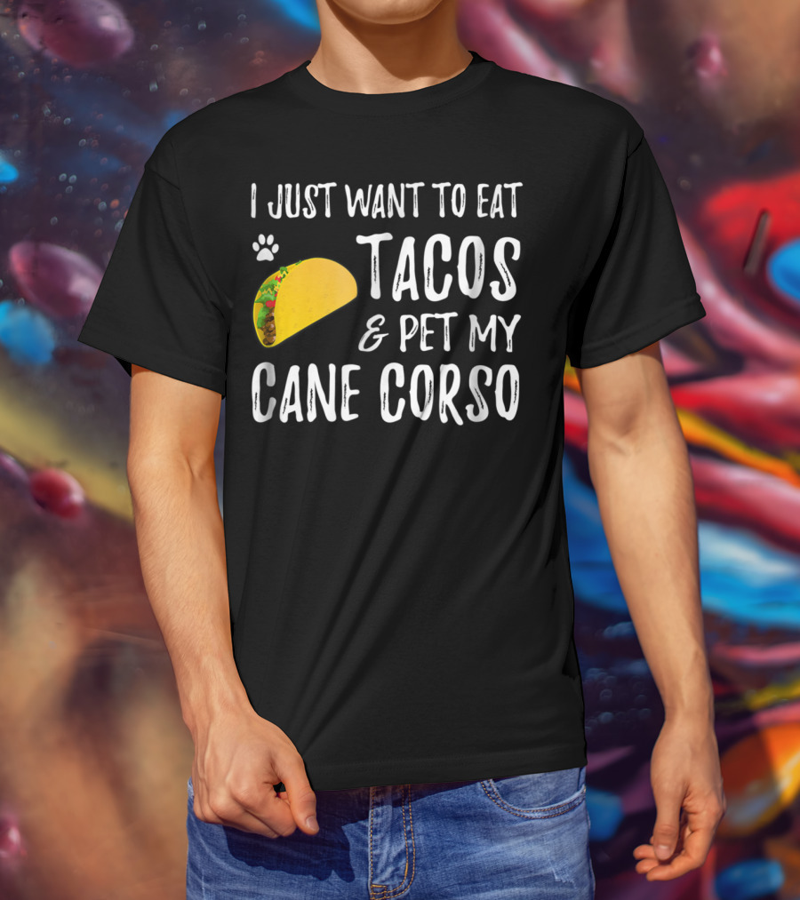 I Just Want To Eat Tacos And Pet My Cane Corso Dog Mom Taco Lover For Cinco De Mayo T-Shirt