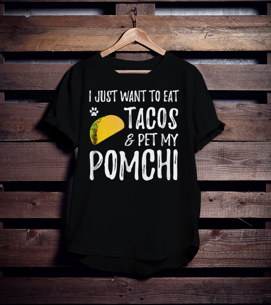 I Just Want To Eat Tacos And Pet My Pomchi Dog Mom Or Dog Dad83 T-Shirt