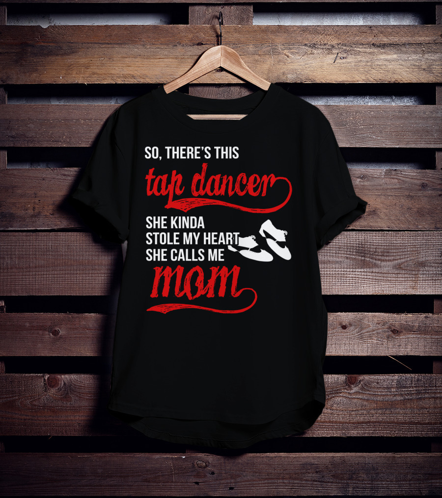 So There's This Tap Dancer She Kinda Stole My Heart She Calls Me Mom T-Shirt